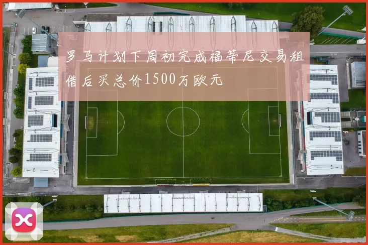 罗马计划下周初完成福蒂尼交易租借后买总价1500万欧元