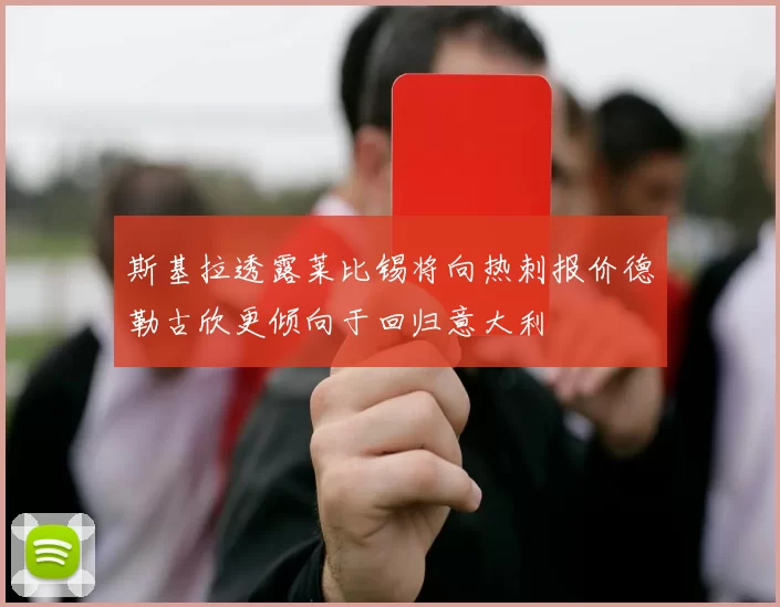 斯基拉透露莱比锡将向热刺报价德勒古欣更倾向于回归意大利