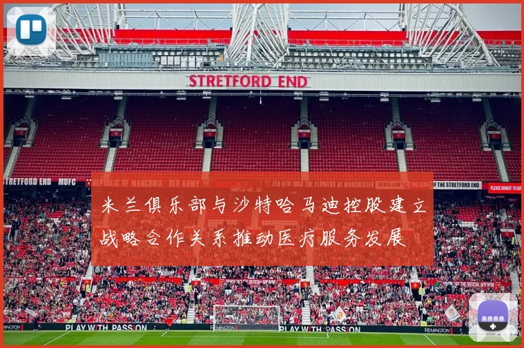 米兰俱乐部与沙特哈马迪控股建立战略合作关系推动医疗服务发展