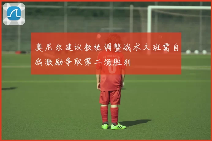 奥尼尔建议教练调整战术文班需自我激励争取第二场胜利