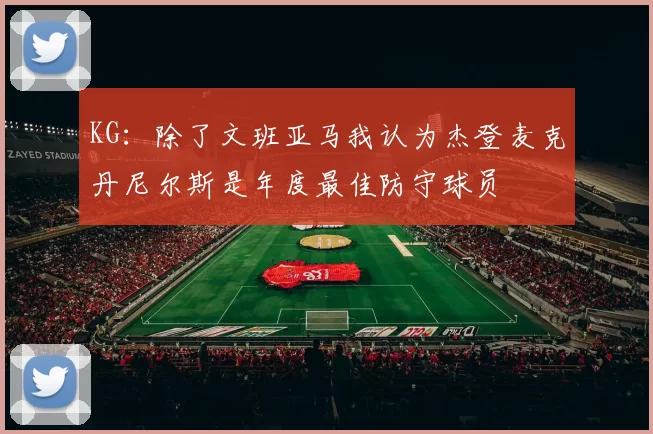 KG：除了文班亚马我认为杰登麦克丹尼尔斯是年度最佳防守球员