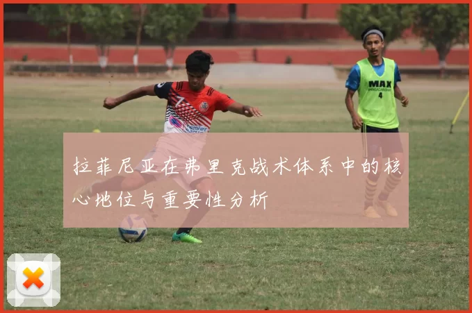 拉菲尼亚在弗里克战术体系中的核心地位与重要性分析